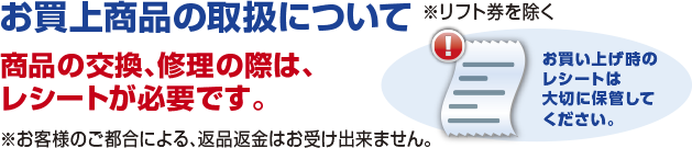 お買上商品の取扱について 商品の交換、修理の際は、レシートが必要です。※お客様のご都合による、返品返金はお受けできません。 お買い上げ時のレシートは大切に保管して下さい